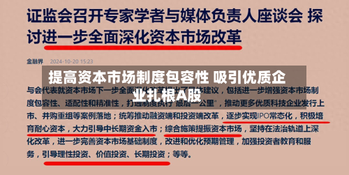 提高资本市场制度包容性 吸引优质企业扎根A股-第1张图片