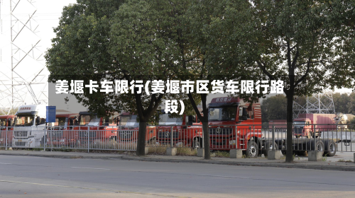 姜堰卡车限行(姜堰市区货车限行路段)-第1张图片