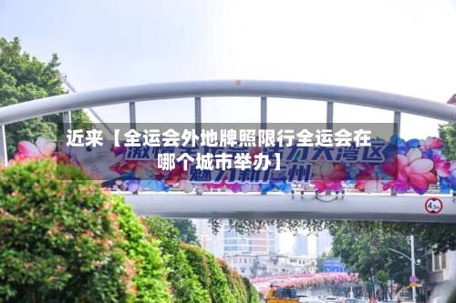 近来【全运会外地牌照限行全运会在哪个城市举办】-第1张图片