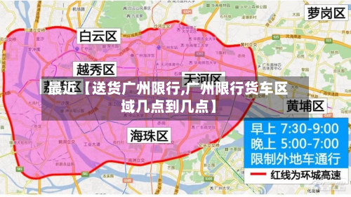 最近【送货广州限行,广州限行货车区域几点到几点】-第2张图片