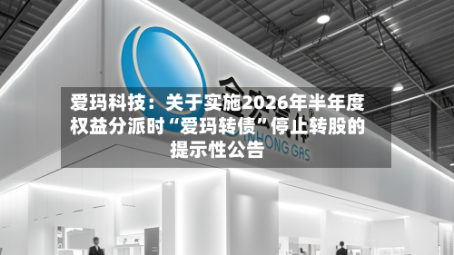 爱玛科技：关于实施2026年半年度权益分派时“爱玛转债”停止转股的提示性公告-第1张图片