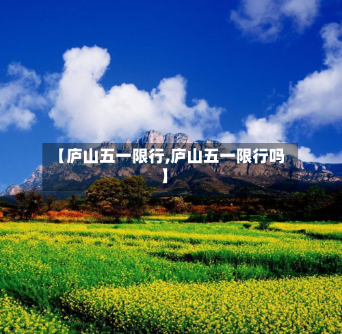 【庐山五一限行,庐山五一限行吗】-第1张图片