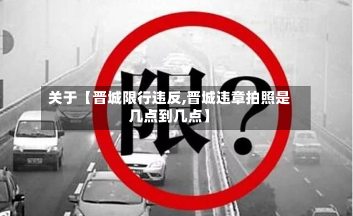 关于【晋城限行违反,晋城违章拍照是几点到几点】-第1张图片