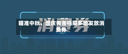 瞄准中秋、国庆黄金档期多地发放消费券-第1张图片