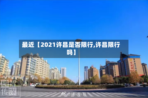 最近【2021许昌是否限行,许昌限行吗】-第2张图片