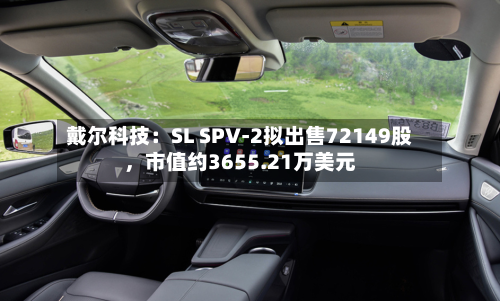 戴尔科技：SL SPV-2拟出售72149股，市值约3655.21万美元-第1张图片