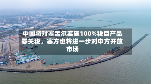 中国将对塞舌尔实施100%税目产品零关税	，塞方也将进一步对中方开放市场-第1张图片