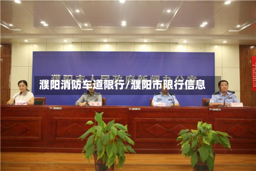 濮阳消防车道限行/濮阳市限行信息-第1张图片
