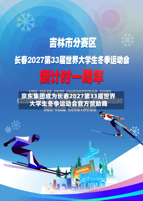 京东集团成为长春2027第33届世界大学生冬季运动会官方赞助商-第1张图片