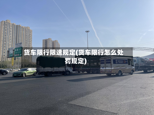 货车限行限速规定(货车限行怎么处罚规定)-第1张图片