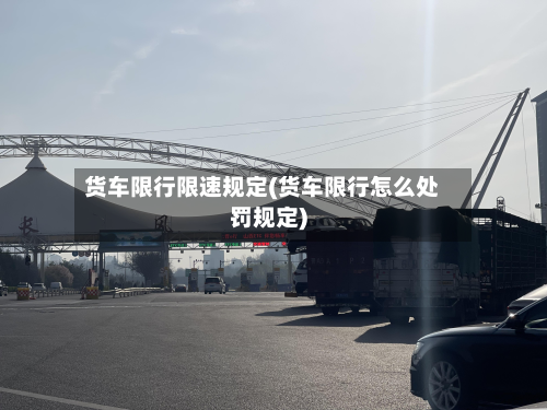 货车限行限速规定(货车限行怎么处罚规定)-第3张图片
