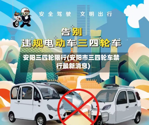 安阳三四轮限行(安阳市三四轮车禁行最新消息)-第1张图片
