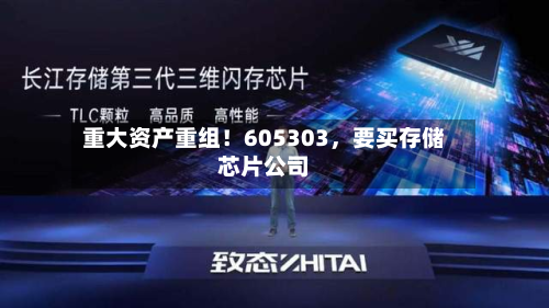 重大资产重组！605303，要买存储芯片公司-第1张图片