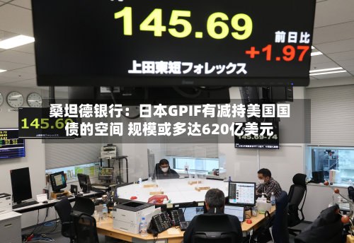 桑坦德银行:日本GPIF有减持美国国债的空间 规模或多达620亿美元-第1张图片