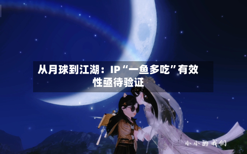 从月球到江湖：IP“一鱼多吃”有效性亟待验证-第1张图片
