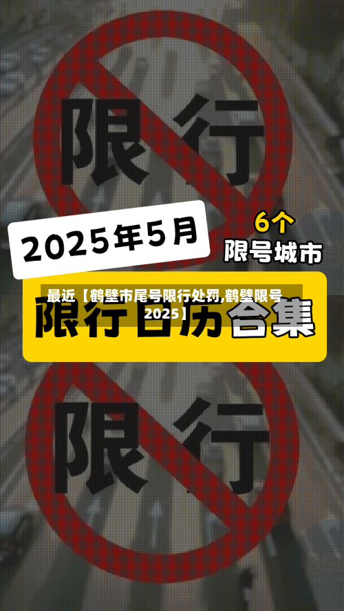 最近【鹤壁市尾号限行处罚,鹤壁限号2025】-第2张图片