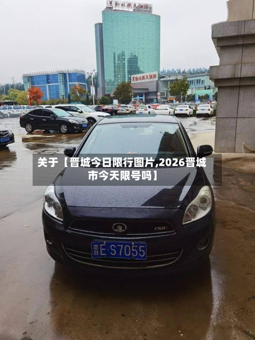 关于【晋城今日限行图片,2026晋城市今天限号吗】-第1张图片