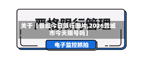 关于【晋城今日限行图片,2026晋城市今天限号吗】-第2张图片