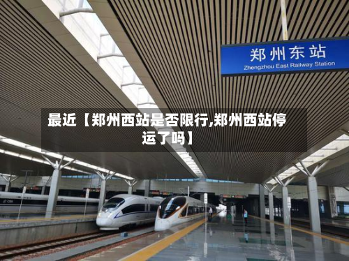 最近【郑州西站是否限行,郑州西站停运了吗】-第3张图片