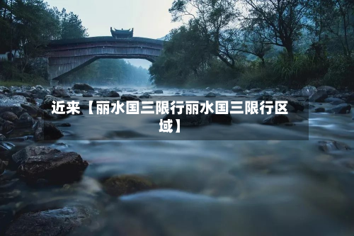 近来【丽水国三限行丽水国三限行区域】-第1张图片