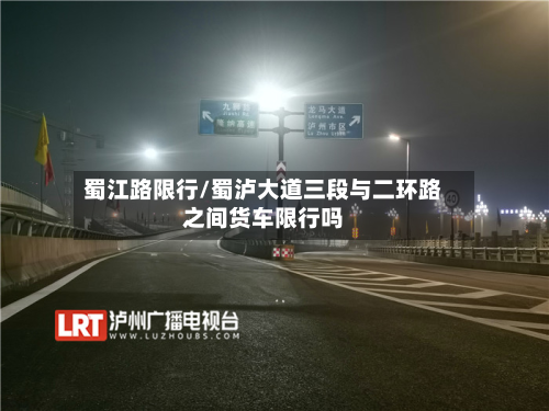 蜀江路限行/蜀泸大道三段与二环路之间货车限行吗-第1张图片