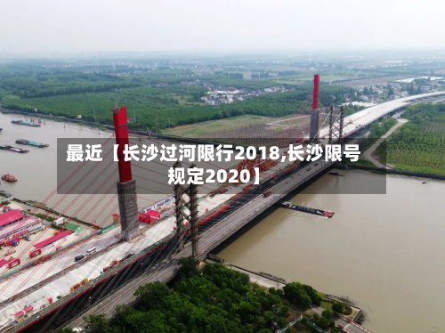最近【长沙过河限行2018,长沙限号规定2020】-第3张图片