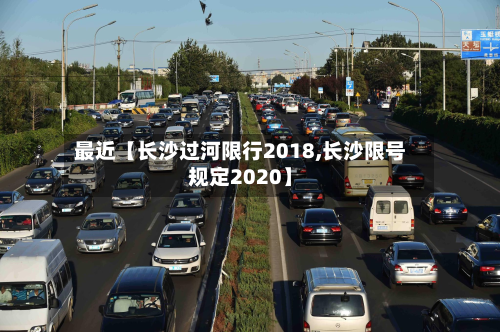 最近【长沙过河限行2018,长沙限号规定2020】-第1张图片