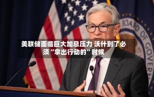美联储面临巨大加息压力 沃什到了必须“拿出行动的	”时候-第1张图片