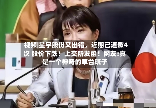 视频|星宇股份又出错	，近期已道歉4次 股价下跌！上交所发函！网友:真是一个神奇的草台班子-第1张图片