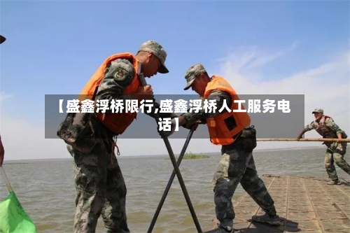 【盛鑫浮桥限行,盛鑫浮桥人工服务电话】-第1张图片
