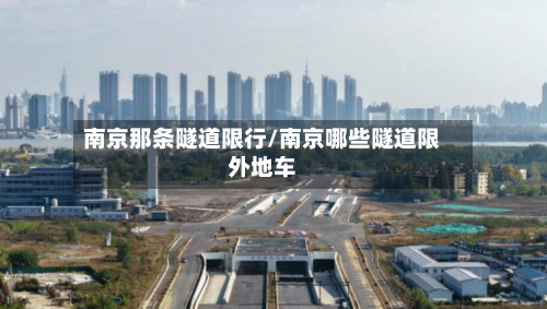 南京那条隧道限行/南京哪些隧道限外地车-第3张图片
