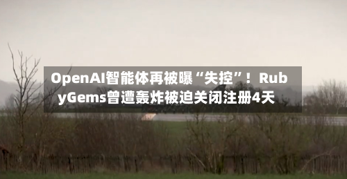 OpenAI智能体再被曝“失控”！RubyGems曾遭轰炸被迫关闭注册4天-第3张图片