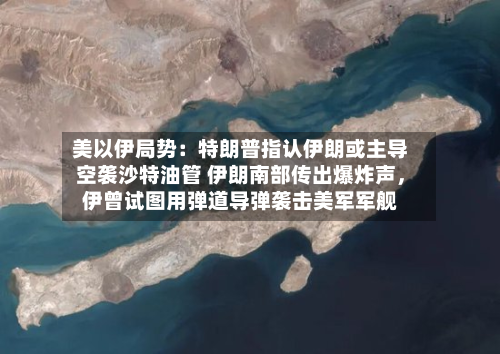 美以伊局势：特朗普指认伊朗或主导空袭沙特油管 伊朗南部传出爆炸声	，伊曾试图用弹道导弹袭击美军军舰-第2张图片