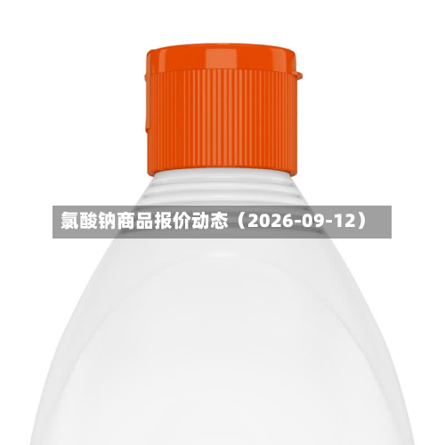 氯酸钠商品报价动态（2026-09-12）-第3张图片