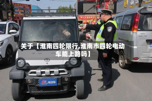 关于【淮南四轮限行,淮南市四轮电动车能上路吗】-第1张图片