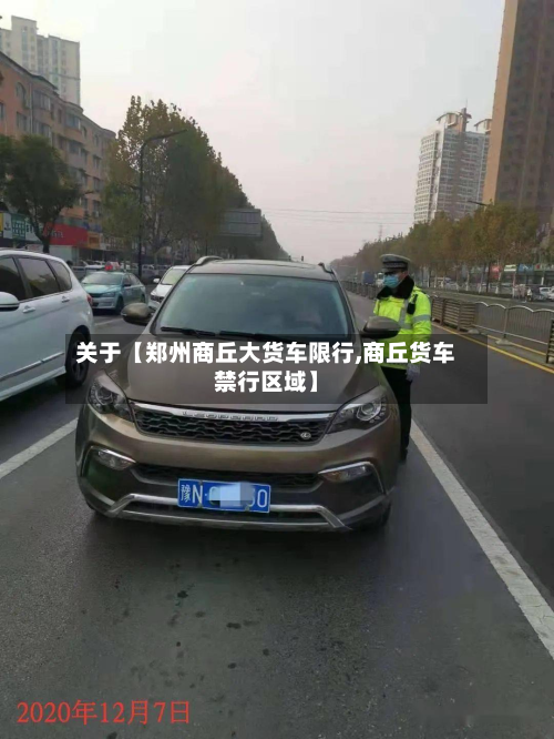 关于【郑州商丘大货车限行,商丘货车禁行区域】-第1张图片