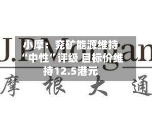 小摩：兖矿能源维持“中性	”评级 目标价维持12.5港元-第1张图片