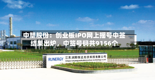 中塑股份：创业板IPO网上摇号中签结果出炉	，中签号码共9156个-第1张图片
