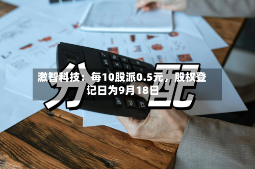 激智科技：每10股派0.5元，股权登记日为9月18日-第1张图片