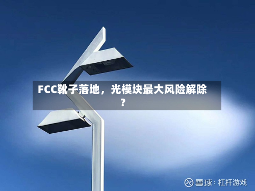 FCC靴子落地	，光模块最大风险解除？-第1张图片
