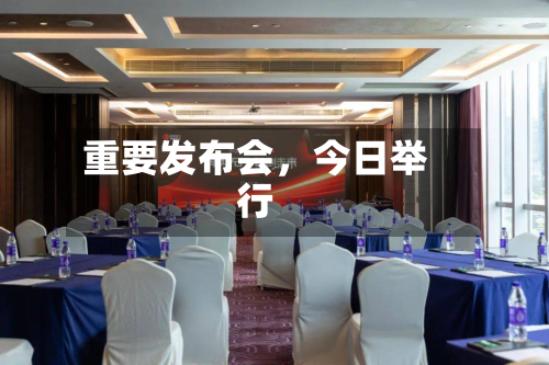 重要发布会，今日举行-第3张图片