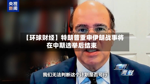 【环球财经】特朗普重申伊朗战事将在中期选举后结束-第1张图片