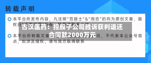 古汉医药:控股子公司胜诉获判退还合同款2000万元-第1张图片