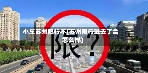 小车苏州限行不(苏州限行进去了会怎么样)-第1张图片