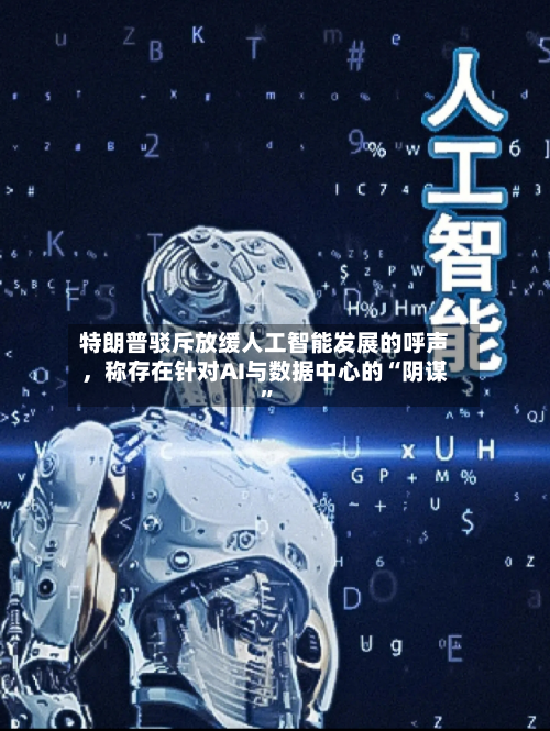 特朗普驳斥放缓人工智能发展的呼声，称存在针对AI与数据中心的“阴谋”-第2张图片