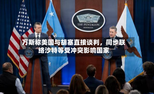 万斯称美国与胡塞直接谈判，同步联络沙特等受冲突影响国家-第1张图片