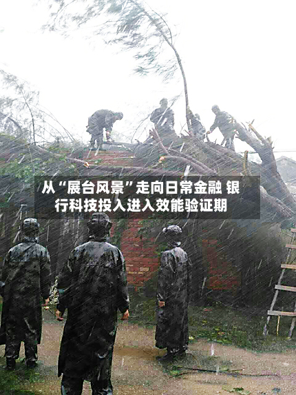 从“展台风景	”走向日常金融 银行科技投入进入效能验证期-第1张图片