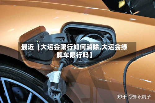 最近【大运会限行如何消除,大运会绿牌车限行吗】-第2张图片