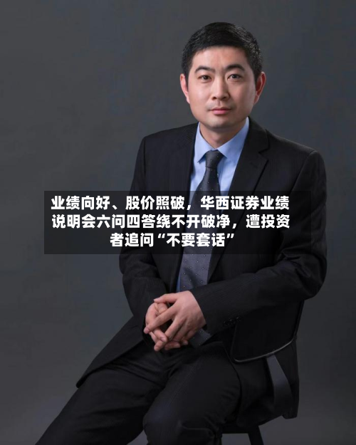 业绩向好	、股价照破，华西证券业绩说明会六问四答绕不开破净	，遭投资者追问“不要套话	”-第1张图片