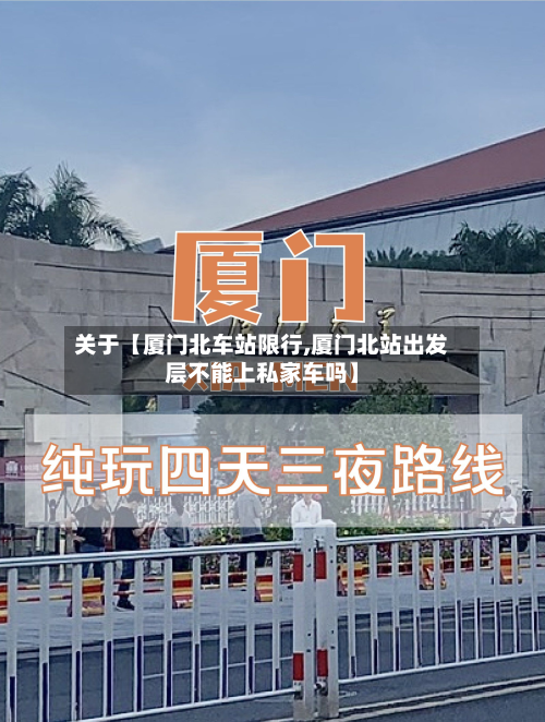 关于【厦门北车站限行,厦门北站出发层不能上私家车吗】-第1张图片